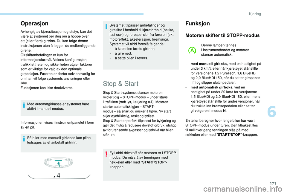 PEUGEOT 5008 2018  Instruksjoner for bruk (in Norwegian) 171
Operasjon
Avhengig av kjøresituasjon og utstyr, kan det 
være at systemet ber deg om å hoppe over 
ett (eller flere) girtrinn. Du kan følge denne 
instruksjonen uten å legge i
 
de mellomligg