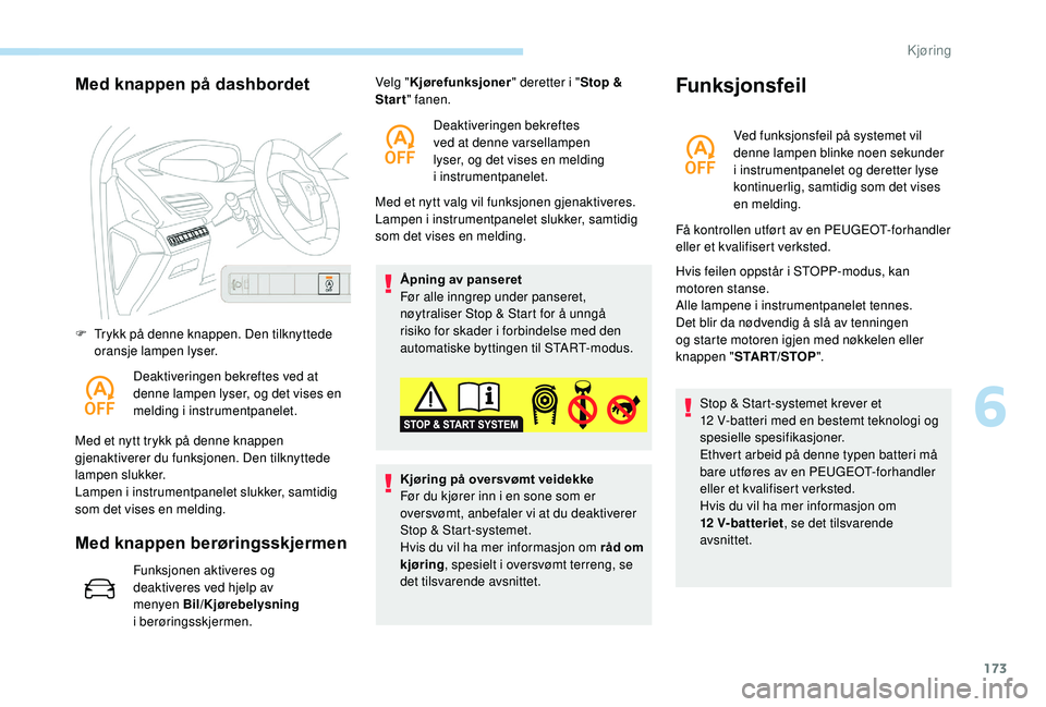 PEUGEOT 5008 2018  Instruksjoner for bruk (in Norwegian) 173
Med knappen på dashbordet
F Trykk på denne knappen. Den tilknyttede oransje lampen lyser.
Deaktiveringen bekreftes ved at 
denne lampen lyser, og det vises en 
melding i
 

instrumentpanelet.
Me