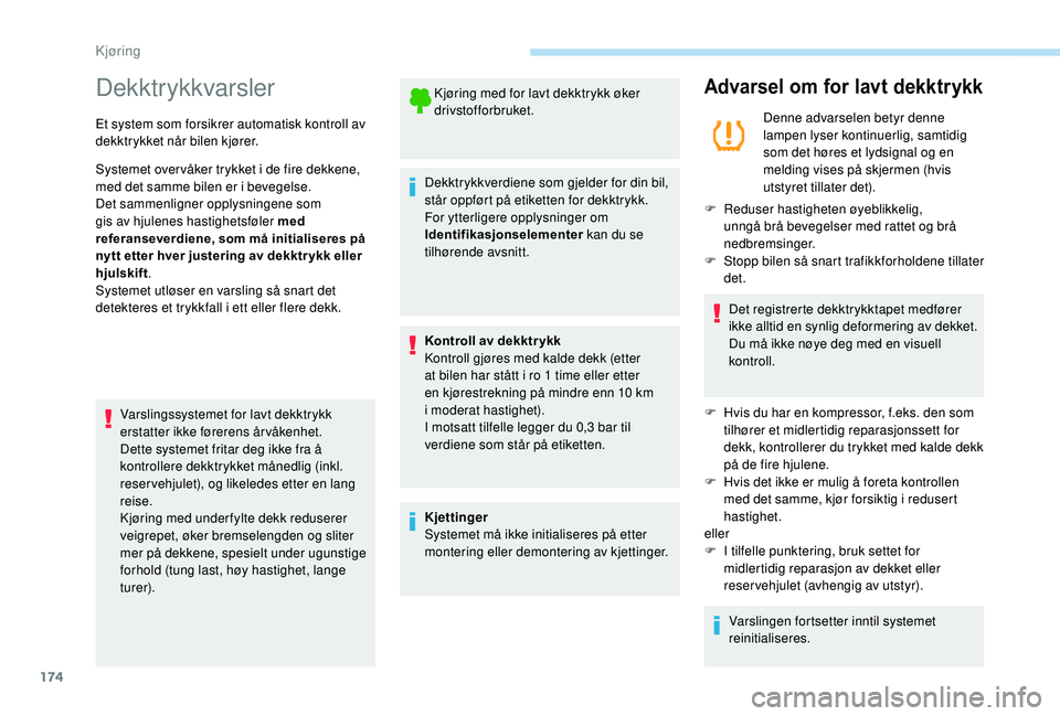 PEUGEOT 5008 2018  Instruksjoner for bruk (in Norwegian) 174
Dekktrykkvarsler
Et system som forsikrer automatisk kontroll av 
dekktrykket når bilen kjører.
Systemet over våker trykket i  de fire dekkene, 
med det samme bilen er i
  bevegelse.
Det sammenl
