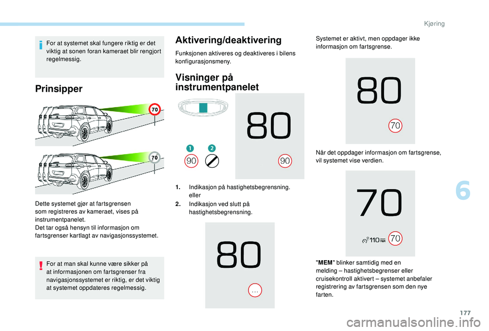 PEUGEOT 5008 2018  Instruksjoner for bruk (in Norwegian) 177
For at systemet skal fungere riktig er det 
viktig at sonen foran kameraet blir rengjort 
regelmessig.
Prinsipper
For at man skal kunne være sikker på 
at informasjonen om fartsgrenser fra 
navi