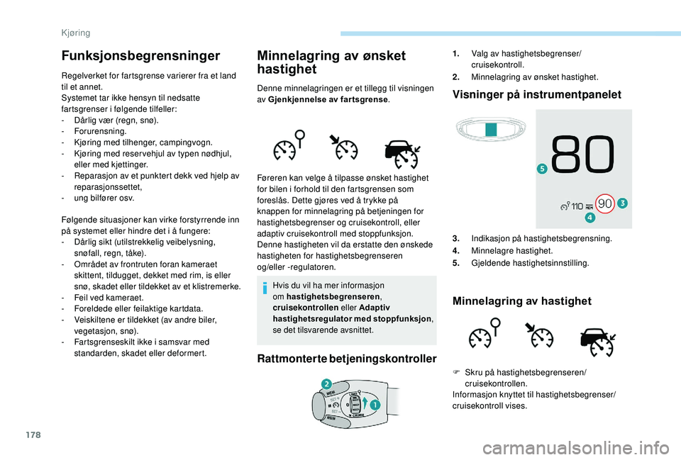 PEUGEOT 5008 2018  Instruksjoner for bruk (in Norwegian) 178
Funksjonsbegrensninger
Regelverket for fartsgrense varierer fra et land 
til et annet.
Systemet tar ikke hensyn til nedsatte 
fartsgrenser i
 
følgende tilfeller:
-
 
D
 årlig vær (regn, snø).