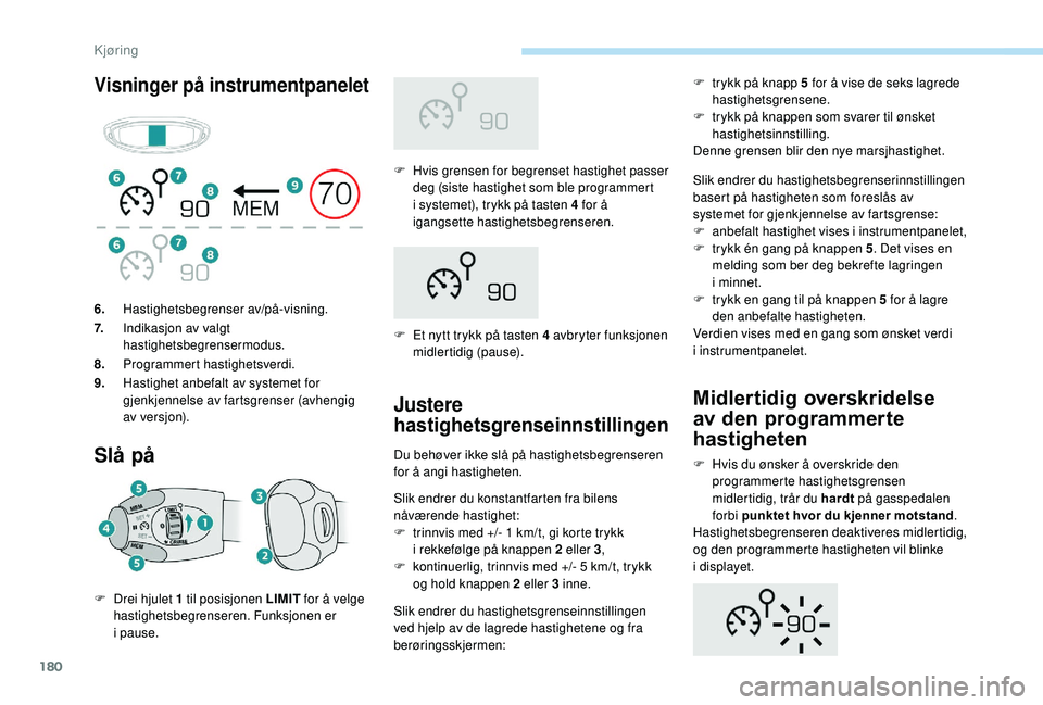 PEUGEOT 5008 2018  Instruksjoner for bruk (in Norwegian) 180
Visninger på instrumentpanelet
Slå på
F Hvis grensen for begrenset hastighet passer deg (siste hastighet som ble programmert 
i
  systemet), trykk på tasten 4   for å 
igangsette hastighetsbe