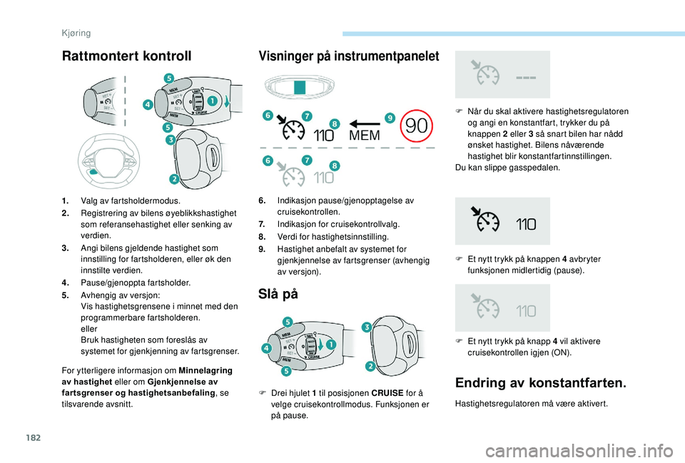PEUGEOT 5008 2018  Instruksjoner for bruk (in Norwegian) 182
Rattmontert kontroll
For ytterligere informasjon om Minnelagring 
av hastighet eller om Gjenkjennelse av 
fartsgrenser og hastighetsanbefaling, se 
tilsvarende avsnitt.
Visninger på instrumentpan