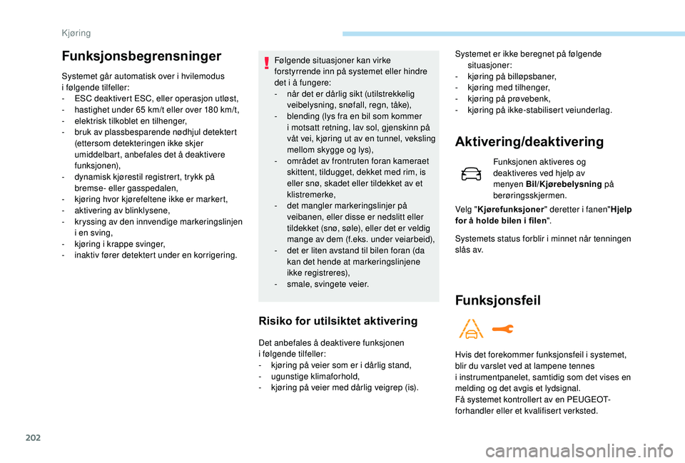 PEUGEOT 5008 2018  Instruksjoner for bruk (in Norwegian) 202
Funksjonsbegrensninger
Systemet går automatisk over i hvilemodus 
i  følgende tilfeller:
-
 
ES
 C deaktivert ESC, eller operasjon utløst,
-
 
h
 astighet under 65   km/t eller over 180   km/t,