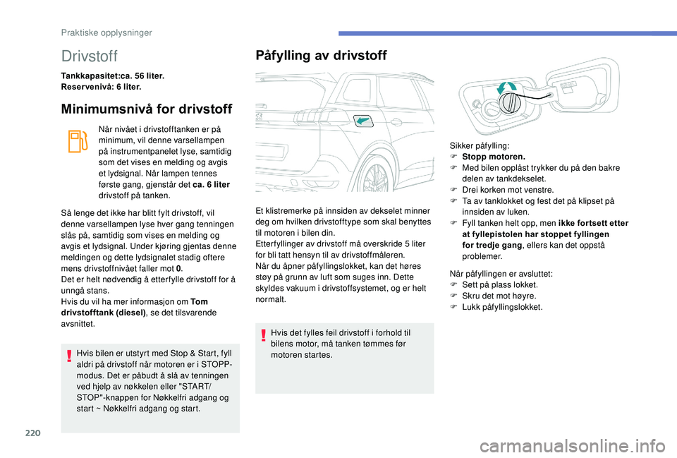 PEUGEOT 5008 2018  Instruksjoner for bruk (in Norwegian) 220
Drivstoff
Tankkapasitet:ca. 56 liter.
Reser venivå: 6   liter.
Minimumsnivå for drivstoff
Når nivået i drivstofftanken er på 
m inimum, vil denne varsellampen 
på instrumentpanelet lyse, sam