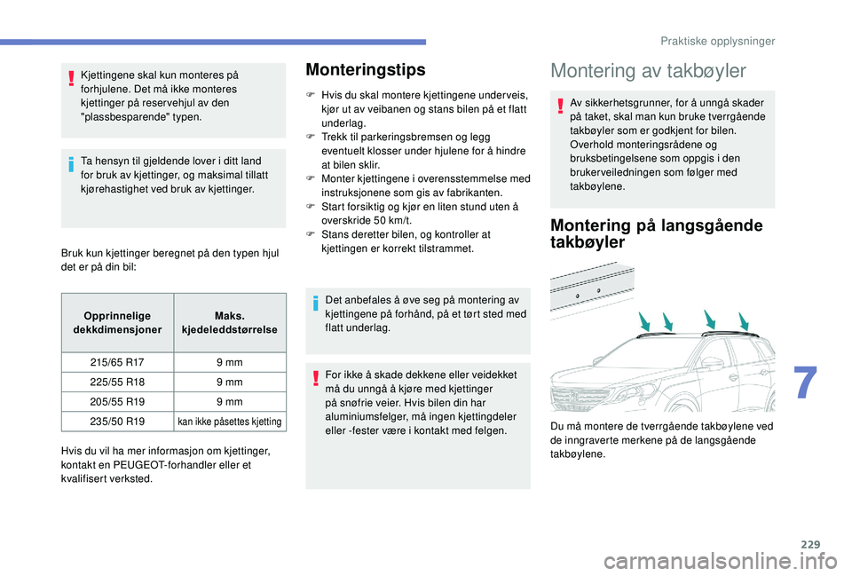 PEUGEOT 5008 2018  Instruksjoner for bruk (in Norwegian) 229
Kjettingene skal kun monteres på 
forhjulene. Det må ikke monteres 
kjettinger på reservehjul av den 
"plassbesparende" typen.
Ta hensyn til gjeldende lover i  ditt land 
for bruk av kj