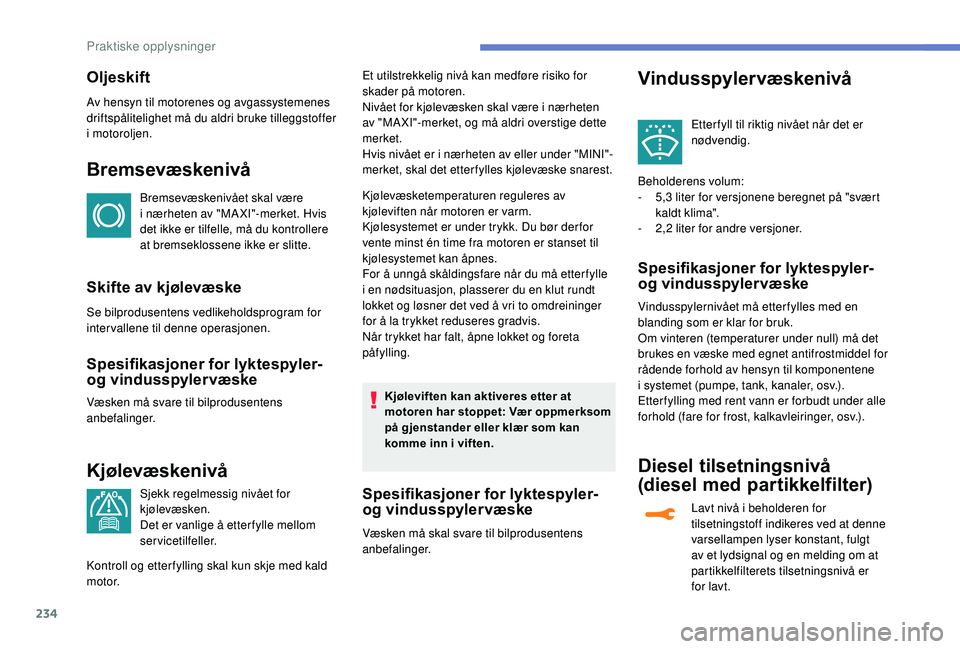 PEUGEOT 5008 2018  Instruksjoner for bruk (in Norwegian) 234
Oljeskift
Av hensyn til motorenes og avgassystemenes 
driftspålitelighet må du aldri bruke tilleggstoffer 
i
 
motoroljen.
Bremsevæskenivå
Bremsevæskenivået skal være 
i  nærheten av "