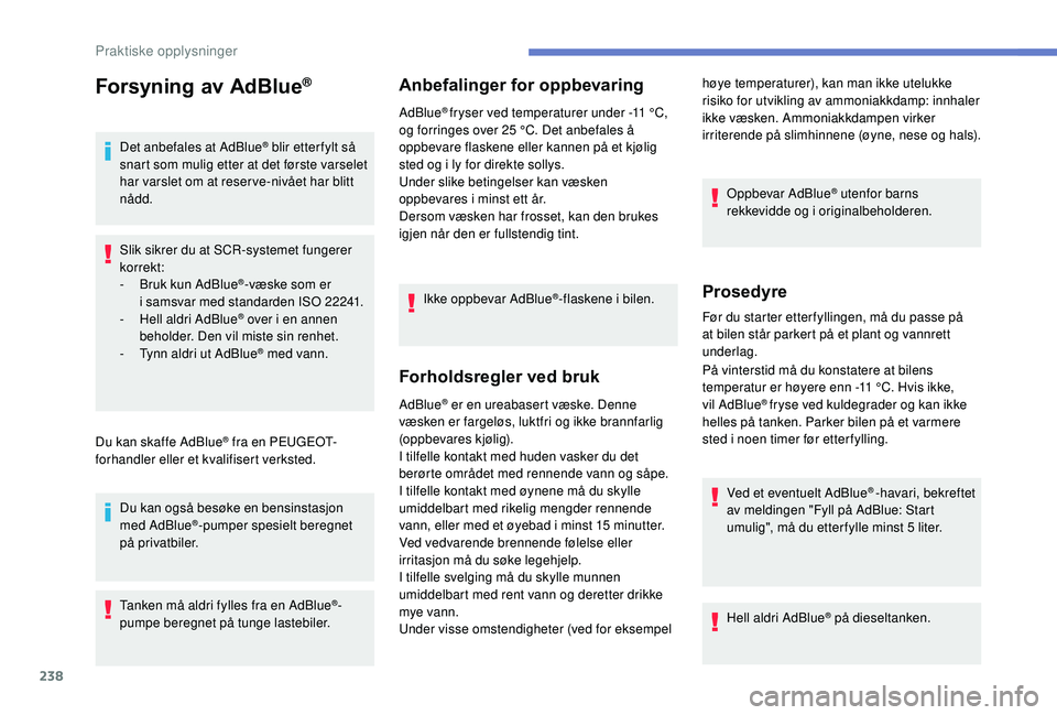 PEUGEOT 5008 2018  Instruksjoner for bruk (in Norwegian) 238
Forsyning av AdBlue®
Det anbefales at AdBlue® blir etter fylt så 
snart som mulig etter at det første varselet 
har varslet om at reser ve-nivået har blitt 
nådd.
Slik sikrer du at SCR-syste