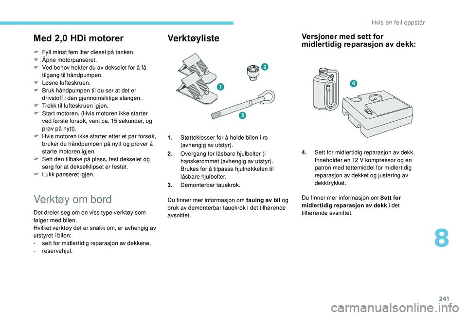 PEUGEOT 5008 2018 Instruksjoner for bruk (in Norwegian) 241
Med 2,0 HDi motorer
F Fyll minst fem liter diesel på tanken.
F Å pne motorpanseret.
F
V
ed behov hekter du av dekselet for å få
tilgang til håndpumpen.
F
Lø
sne lufteskruen.
F
B
r PEUGEOT 5008 2018 Instruksjoner for bruk (in Norwegian) 241
Med 2,0 HDi motorer
F Fyll minst fem liter diesel på tanken.
F Å pne motorpanseret.
F
V
ed behov hekter du av dekselet for å få
tilgang til håndpumpen.
F
Lø
sne lufteskruen.
F
B
r