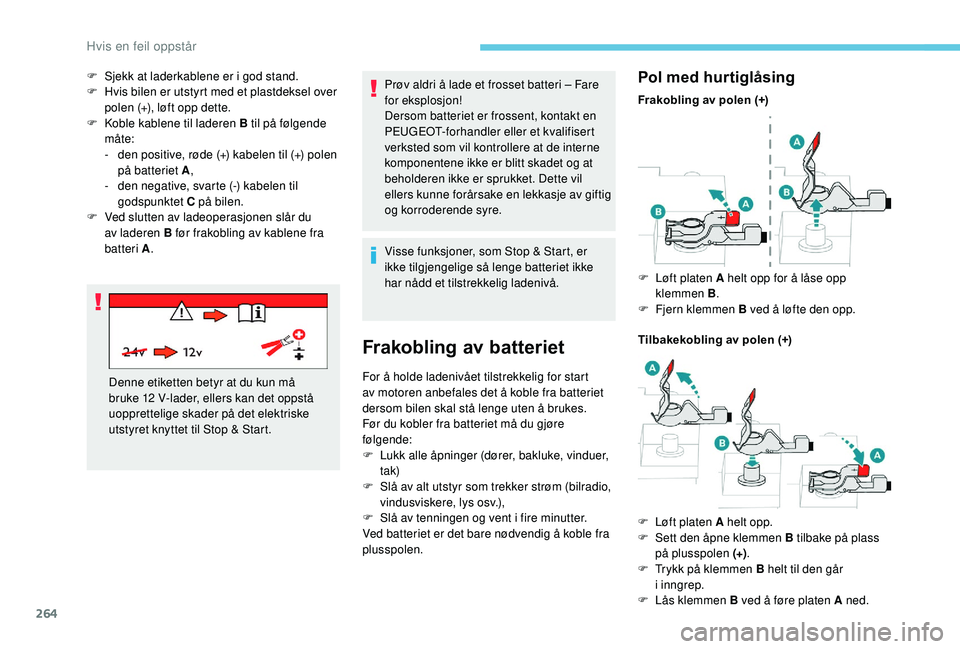 PEUGEOT 5008 2018  Instruksjoner for bruk (in Norwegian) 264
Prøv aldri å lade et frosset batteri – Fare 
for eksplosjon!
Dersom batteriet er frossent, kontakt en 
PEUGEOT-forhandler eller et kvalifisert 
verksted som vil kontrollere at de interne 
komp