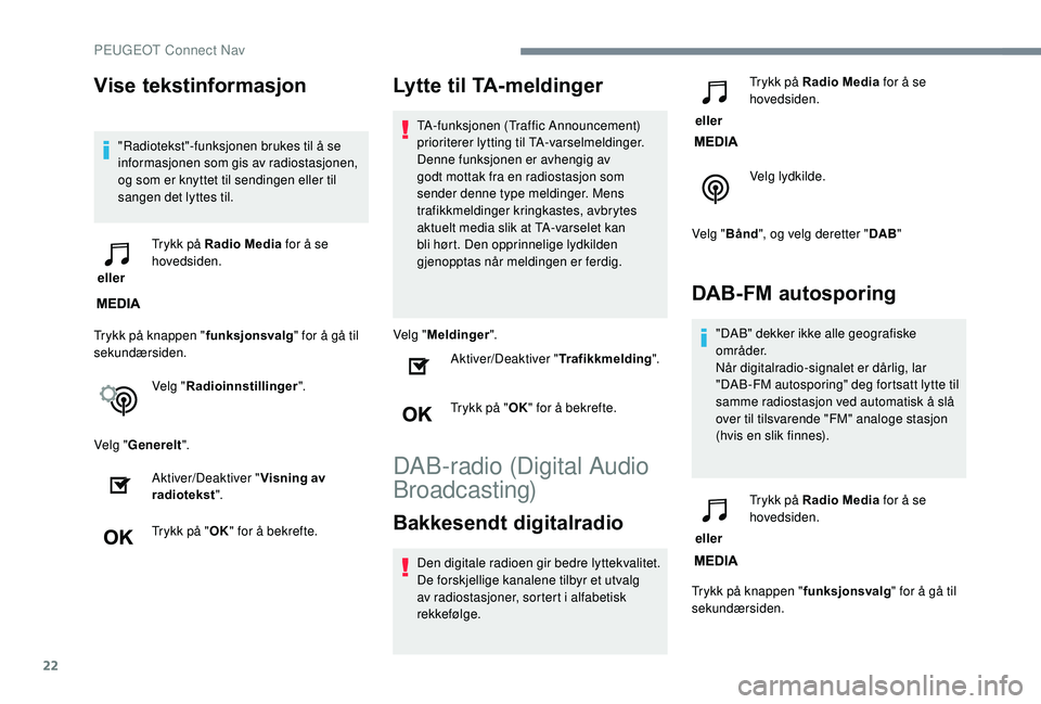 PEUGEOT 5008 2018  Instruksjoner for bruk (in Norwegian) 22
Vise tekstinformasjon
"Radiotekst"-funksjonen brukes til å se 
informasjonen som gis av radiostasjonen, 
og som er knyttet til sendingen eller til 
sangen det lyttes til.
 eller  Trykk på