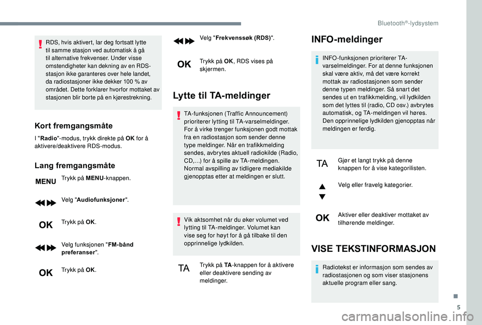 PEUGEOT 5008 2018  Instruksjoner for bruk (in Norwegian) 5
RDS, hvis aktivert, lar deg fortsatt lytte 
til samme stasjon ved automatisk å gå 
til alternative frekvenser. Under visse 
omstendigheter kan dekning av en RDS-
stasjon ikke garanteres over hele 