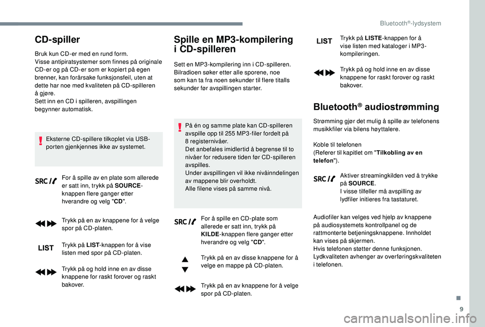 PEUGEOT 5008 2018  Instruksjoner for bruk (in Norwegian) 9
CD-spiller
Bruk kun CD-er med en rund form.
Visse antipiratsystemer som finnes på originale 
CD-er og på CD-er som er kopiert på egen 
brenner, kan forårsake funksjonsfeil, uten at 
dette har no