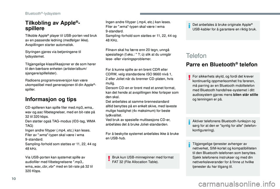 PEUGEOT 5008 2018  Instruksjoner for bruk (in Norwegian) 10
Tilkobling av Apple®-
spillere
Tilkoble Apple® player til USB-porten ved bruk 
av en passende ledning (medfølger ikke).
Avspillingen starter automatisk.
Styringen gjøres via betjeningene til 
l