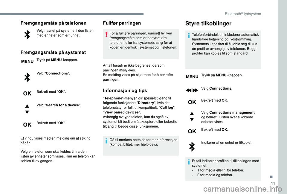PEUGEOT 5008 2018  Instruksjoner for bruk (in Norwegian) 11
Fremgangsmåte på telefonen
Velg navnet på systemet i den listen 
m ed enheter som er funnet.
Fremgangsmåte på systemet
Trykk på MENU -knappen.
Velg " Connections ".
Bekreft med " 