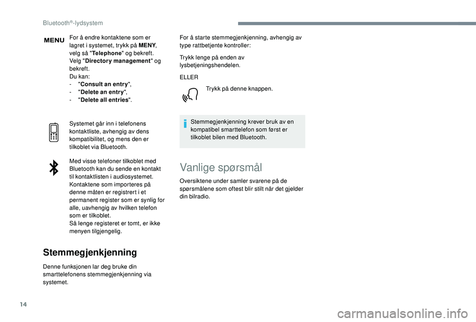 PEUGEOT 5008 2018  Instruksjoner for bruk (in Norwegian) 14
For å endre kontaktene som er 
lagret i  systemet, trykk på MENY , 
velg så " Telephone " og bekreft.
Velg " Directory management " og 
bekreft.
Du kan:
-
  "Consult an entr 