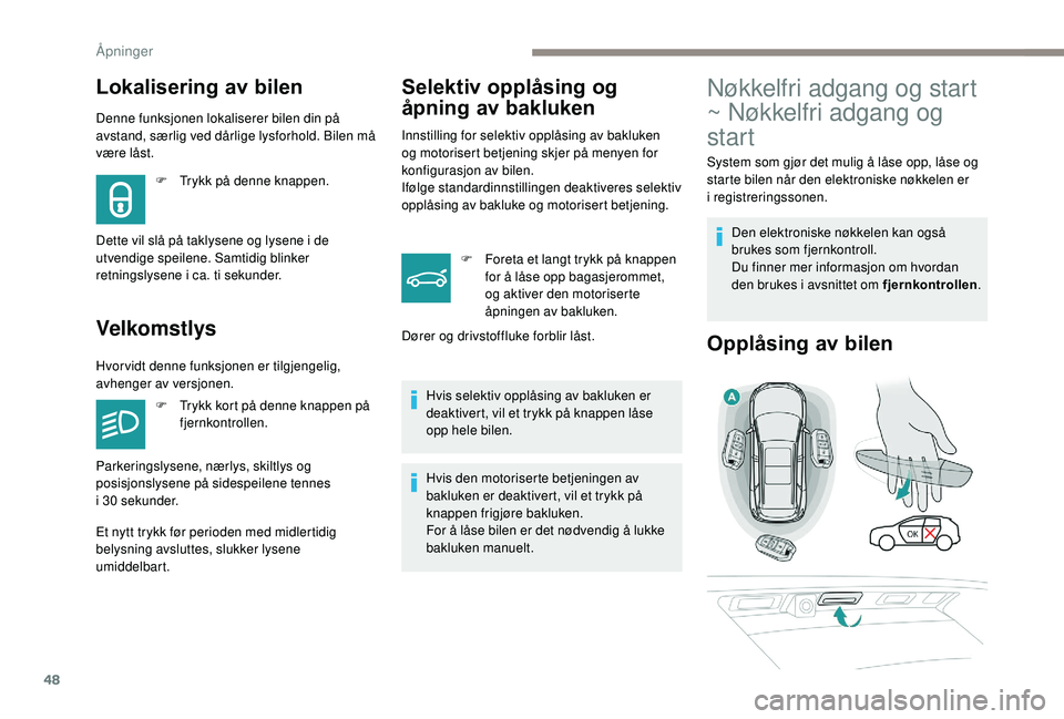 PEUGEOT 5008 2018 Instruksjoner for bruk (in Norwegian) 48
Lokalisering av bilen
Denne funksjonen lokaliserer bilen din på
avstand, særlig ved dårlige lysforhold. Bilen må
være låst.
Velkomstlys
F Trykk på denne knappen.
Dette vil slå på taklyse PEUGEOT 5008 2018 Instruksjoner for bruk (in Norwegian) 48
Lokalisering av bilen
Denne funksjonen lokaliserer bilen din på
avstand, særlig ved dårlige lysforhold. Bilen må
være låst.
Velkomstlys
F Trykk på denne knappen.
Dette vil slå på taklyse