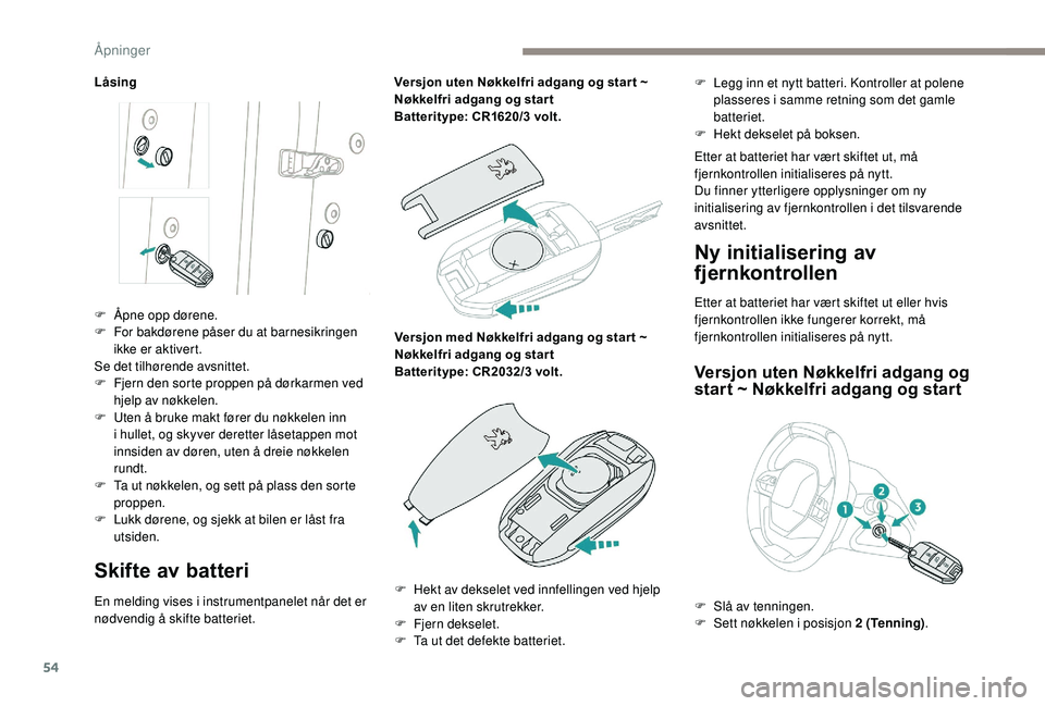 PEUGEOT 5008 2018 Instruksjoner for bruk (in Norwegian) 54
Låsing
Skifte av batteri
En melding vises i instrumentpanelet når det er
n ødvendig å skifte batteriet. Versjon uten Nøkkelfri adgang og star t ~
Nøkkelfri adgang og star t
Batteritype: CR1 PEUGEOT 5008 2018 Instruksjoner for bruk (in Norwegian) 54
Låsing
Skifte av batteri
En melding vises i instrumentpanelet når det er
n ødvendig å skifte batteriet. Versjon uten Nøkkelfri adgang og star t ~
Nøkkelfri adgang og star t
Batteritype: CR1