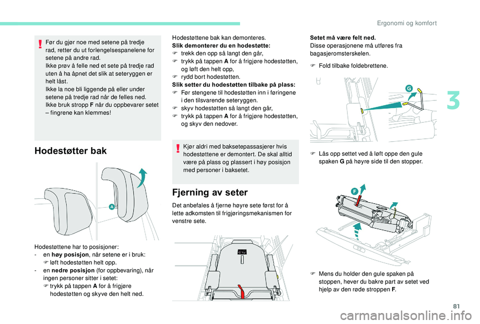 PEUGEOT 5008 2018  Instruksjoner for bruk (in Norwegian) 81
Hodestøtter bak
Før du gjør noe med setene på tredje 
rad, retter du ut forlengelsespanelene for 
setene på andre rad.
Ikke prøv å felle ned et sete på tredje rad 
uten å ha åpnet det sli