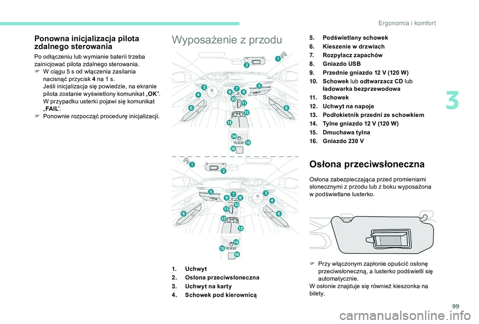 PEUGEOT 5008 2018  Instrukcja obsługi (in Polish) 99
Ponowna inicjalizacja pilota 
zdalnego sterowania
Po odłączeniu lub wymianie baterii trzeba 
zainicjować pilota zdalnego sterowania.
F 
W c
 iągu 5   s od włączenia zasilania 
nacisnąć przy