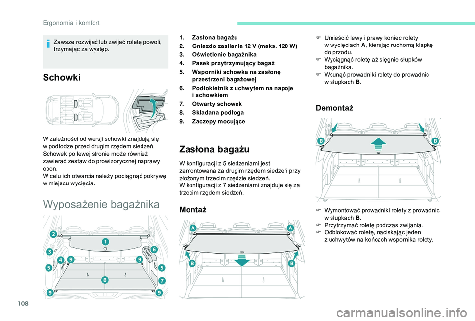 PEUGEOT 5008 2018  Instrukcja obsługi (in Polish) 108
Zawsze rozwijać lub zwijać roletę powoli, 
trzymając za występ.
Schowki
W zależności od wersji schowki znajdują się 
w  podłodze przed drugim rzędem siedzeń.
Schowek po lewej stronie m