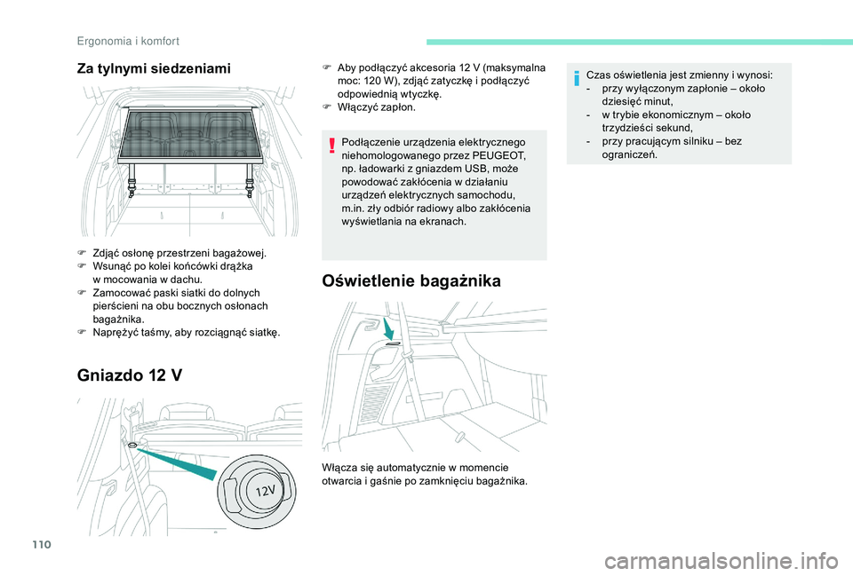 PEUGEOT 5008 2018  Instrukcja obsługi (in Polish) 110
Gniazdo 12 V
Podłączenie urządzenia elektrycznego 
niehomologowanego przez PEUGEOT, 
np. ładowarki z  gniazdem USB, może 
powodować zakłócenia w
  działaniu 
urządzeń elektrycznych samo