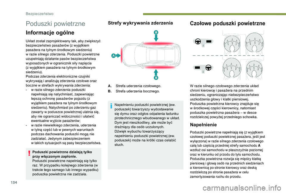PEUGEOT 5008 2018  Instrukcja obsługi (in Polish) 134
Poduszki powietrzne
Informacje ogólne
Układ został zaprojektowany tak, aby zwiększyć 
bezpieczeństwo pasażerów (z wyjątkiem 
pasażera na tylnym środkowym siedzeniu) 
w  razie silnego zd