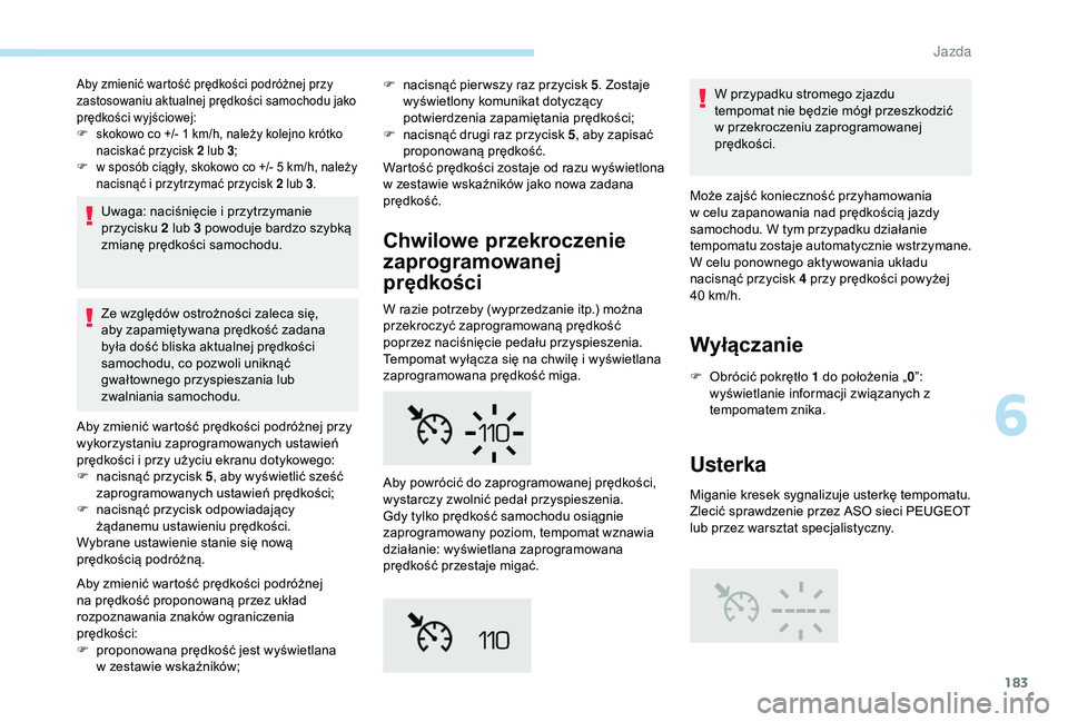 PEUGEOT 5008 2018  Instrukcja obsługi (in Polish) 183
Aby zmienić wartość prędkości podróżnej przy 
zastosowaniu aktualnej prędkości samochodu jako 
prędkości wyjściowej:
F 
s
 kokowo co +/- 1   km/h, należy kolejno krótko 
naciskać pr