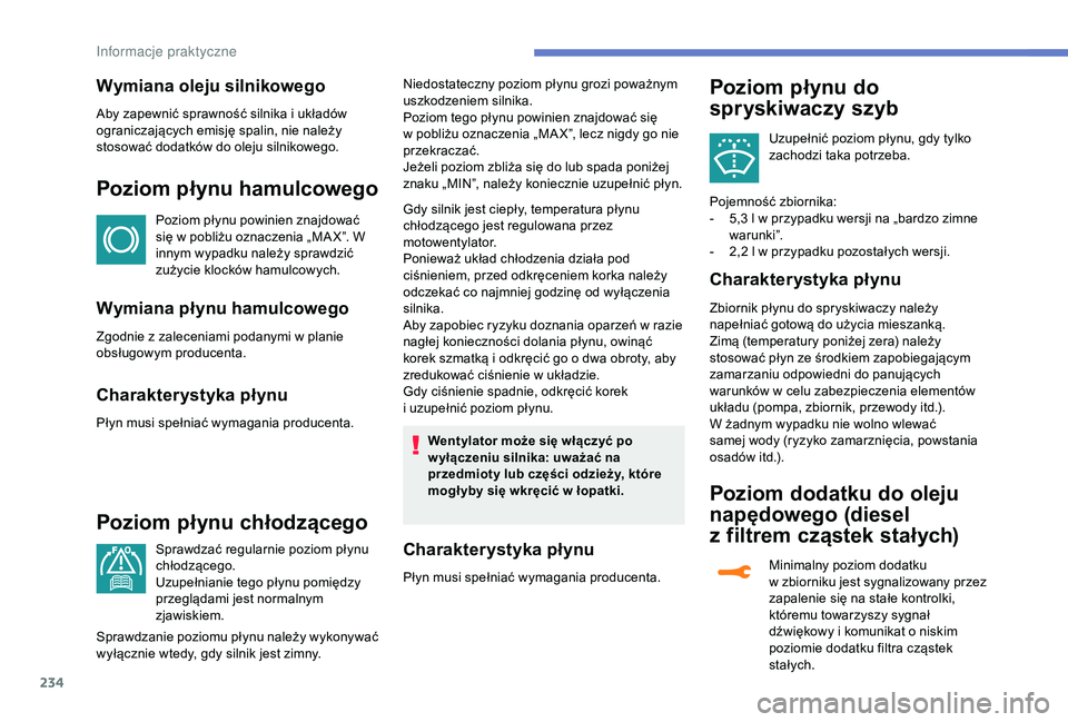 PEUGEOT 5008 2018  Instrukcja obsługi (in Polish) 234
Wymiana oleju silnikowego
Aby zapewnić sprawność silnika i układów 
o graniczających emisję spalin, nie należy 
stosować dodatków do oleju silnikowego.
Poziom płynu hamulcowego
Poziom p