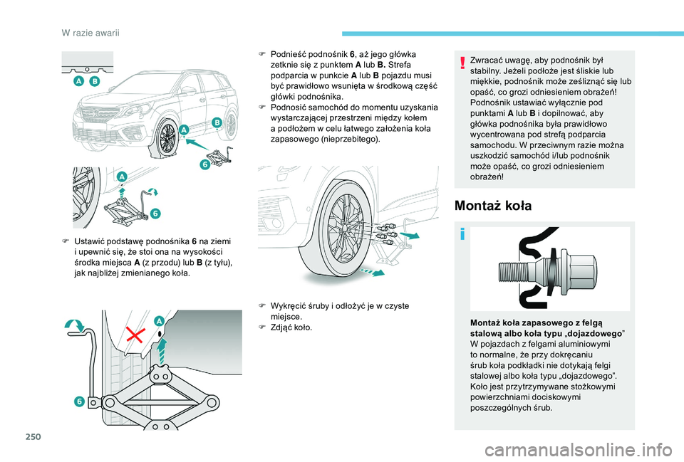 PEUGEOT 5008 2018  Instrukcja obsługi (in Polish) 250
Zwracać uwagę, aby podnośnik był 
stabilny. Jeżeli podłoże jest śliskie lub 
miękkie, podnośnik może ześliznąć się lub 
opaść, co grozi odniesieniem obrażeń!
Podnośnik ustawia