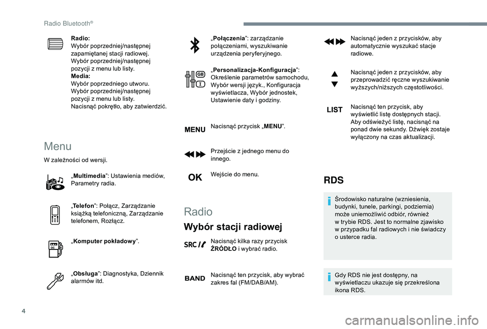 PEUGEOT 5008 2018  Instrukcja obsługi (in Polish) 4
Radio:
Wybór poprzedniej/następnej 
zapamiętanej stacji radiowej.
Wybór poprzedniej/następnej 
pozycji z  menu lub listy.
Media:
Wybór poprzedniego utworu.
Wybór poprzedniej/następnej 
pozyc