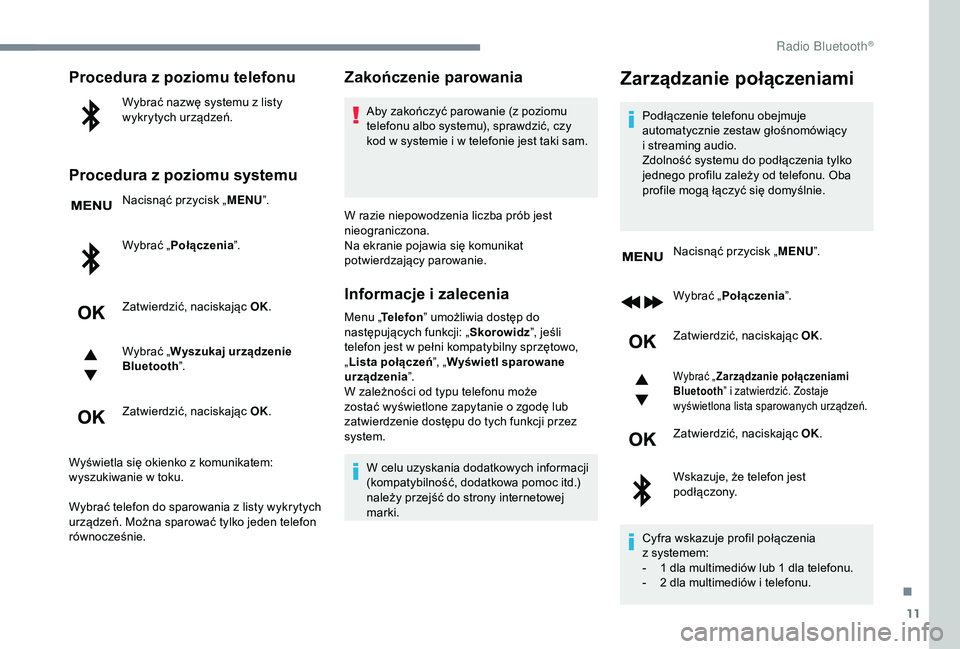 PEUGEOT 5008 2018  Instrukcja obsługi (in Polish) 11
Procedura z poziomu telefonu
Wybrać nazwę systemu z listy 
w ykrytych urządzeń.
Procedura z poziomu systemu
Nacisnąć przycisk „ MENU”.
Wybrać  „Połączenia ”.
Zatwierdzić, naciskaj