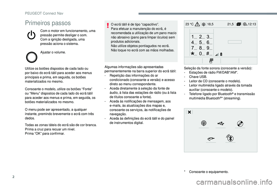 PEUGEOT 5008 2018  Manual de utilização (in Portuguese) 2
12:13
18,5 21,5
23 °CPrimeiros passos
Com o motor em funcionamento, uma 
p ressão permite desligar o   som.
Com a
  ignição desligada, uma 
pressão aciona o
  sistema.
Ajustar o
 

volume.
Util