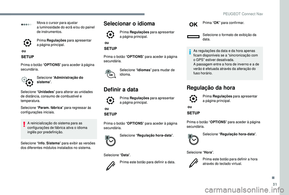 PEUGEOT 5008 2018 Manual de utilização (in Portuguese) 31
Mova o cursor para ajustar
a luminosidade do ecrã e/ou do painel
de instrumentos.
ou Prima Regulações
para apresentar
a
página principal.
Prima o
botão “ OPTIONS ” para aceder PEUGEOT 5008 2018 Manual de utilização (in Portuguese) 31
Mova o cursor para ajustar
a luminosidade do ecrã e/ou do painel
de instrumentos.
ou Prima Regulações
para apresentar
a
página principal.
Prima o
botão “ OPTIONS ” para aceder
