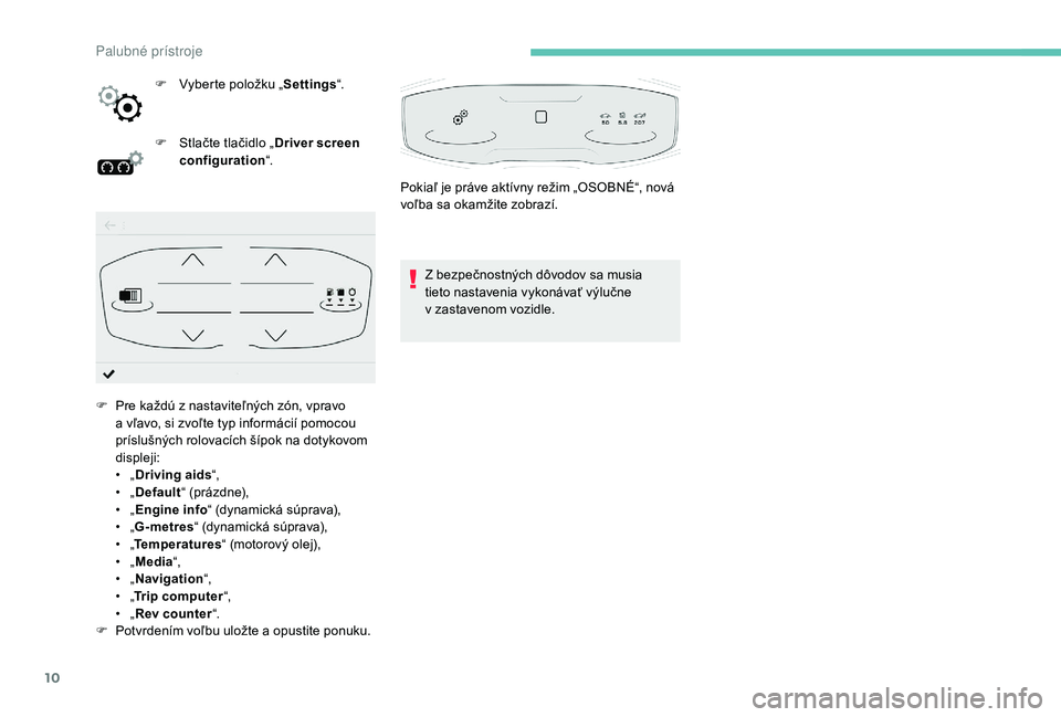 PEUGEOT 5008 2018  Návod na použitie (in Slovakian) 10
F Vyberte položku „Settings“.
F  
S
 tlačte tlačidlo „ Driver screen 
configuration “.
Z bezpečnostných dôvodov sa musia 
tieto nastavenia vykonávať výlučne 
v
  zastavenom vozidl