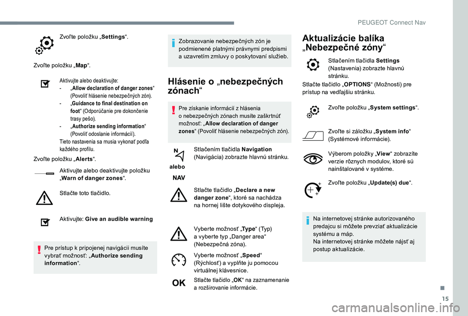 PEUGEOT 5008 2018  Návod na použitie (in Slovakian) 15
Zvoľte položku „Settings“.
Zvoľte položku „ Map“.
Aktivujte alebo deaktivujte:
-
 „ A
llow declaration of danger zones “ 
(Povoliť hlásenie nebezpečných zón).
-
 
„G

uidance