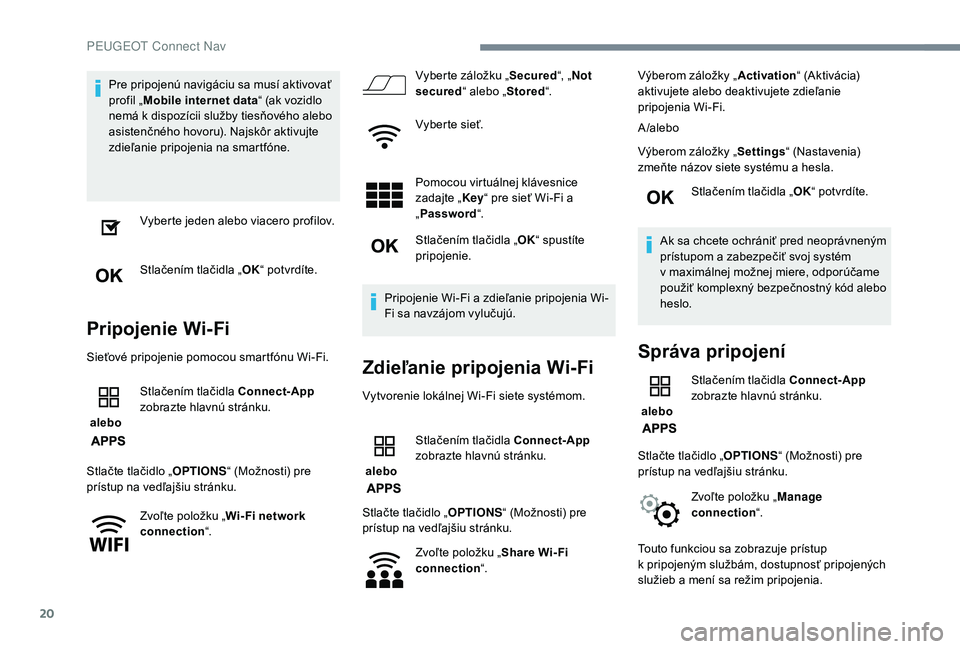 PEUGEOT 5008 2018  Návod na použitie (in Slovakian) 20
Pre pripojenú navigáciu sa musí aktivovať 
profil „Mobile internet data “ (ak vozidlo 
nemá k
  dispozícii služby tiesňového alebo 
asistenčného hovoru). Najskôr aktivujte 
zdieľan