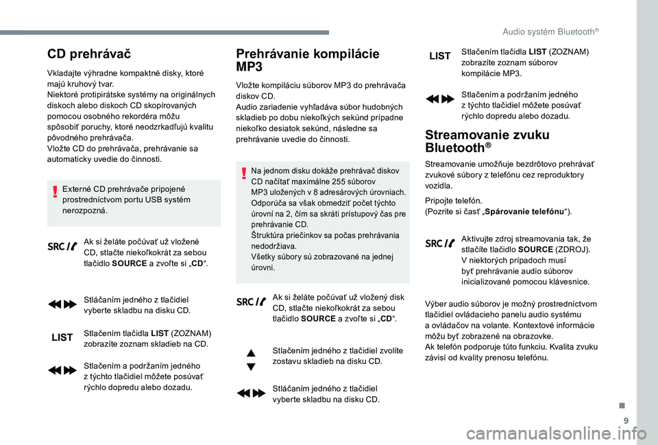 PEUGEOT 5008 2018  Návod na použitie (in Slovakian) 9
CD prehrávač
Vkladajte výhradne kompaktné disky, ktoré 
majú kruhový tvar.
Niektoré protipirátske systémy na originálnych 
diskoch alebo diskoch CD skopírovaných 
pomocou osobného reko
