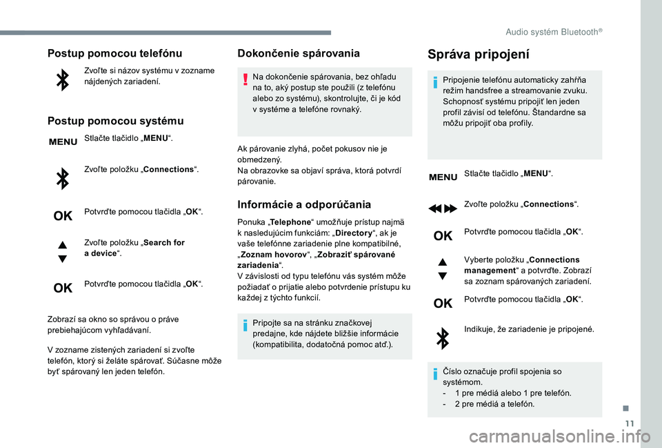 PEUGEOT 5008 2018  Návod na použitie (in Slovakian) 11
Postup pomocou telefónu
Zvoľte si názov systému v zozname 
n ájdených zariadení.
Postup pomocou systému
Stlačte tlačidlo „ MENU“.
Zvoľte položku „Connections “.
Potvrďte pomoco