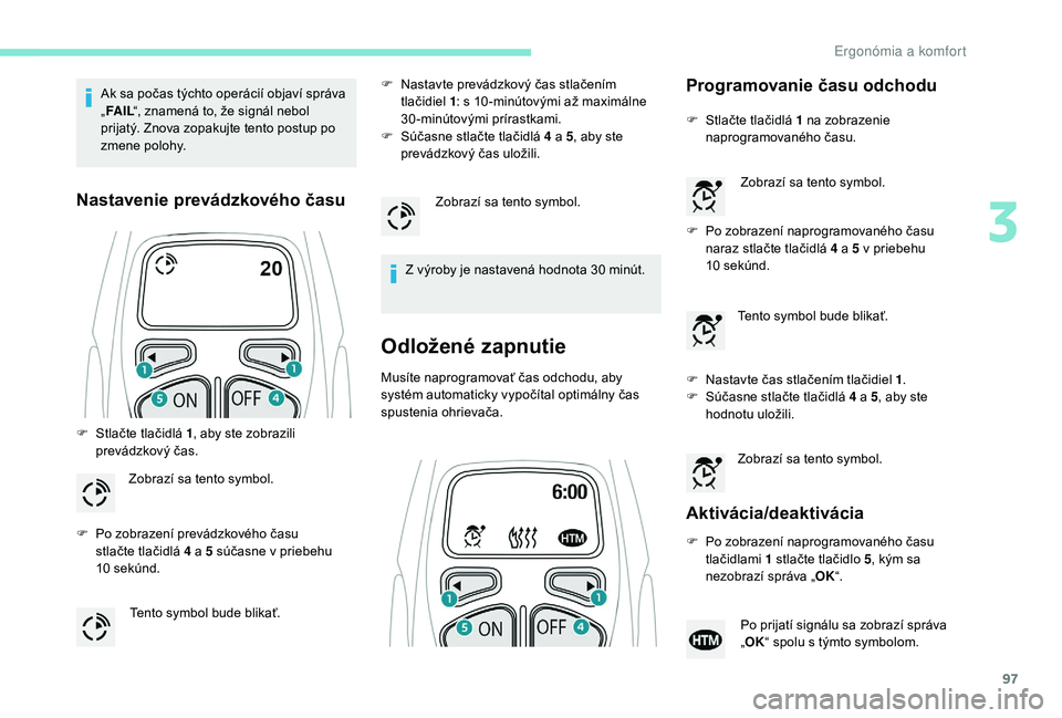 PEUGEOT 5008 2018 Návod na použitie (in Slovakian) 97
Ak sa počas týchto operácií objaví správa
„FA I L “, znamená to, že signál nebol
prijatý. Znova zopakujte tento postup po
zmene polohy.
Nastavenie prevádzkového času
F Stlačte PEUGEOT 5008 2018 Návod na použitie (in Slovakian) 97
Ak sa počas týchto operácií objaví správa
„FA I L “, znamená to, že signál nebol
prijatý. Znova zopakujte tento postup po
zmene polohy.
Nastavenie prevádzkového času
F Stlačte