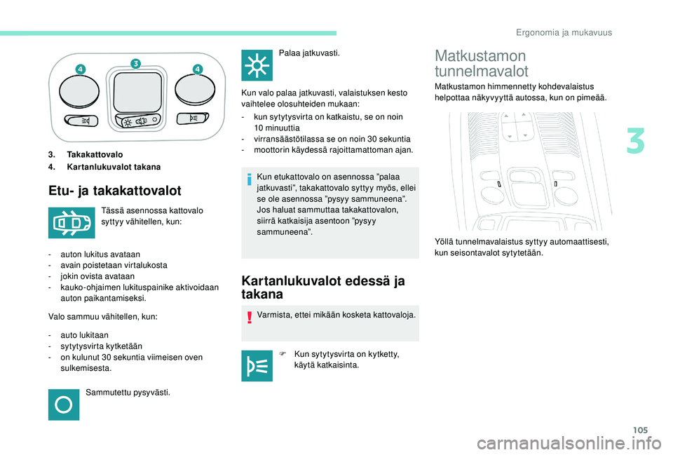 PEUGEOT 5008 2018  Omistajan Käsikirja (in Finnish) 105
3.Takakattovalo
4. Kartanlukuvalot takana
Etu- ja takakattovalot
Kun etukattovalo on asennossa ”palaa 
jatkuvasti”, takakattovalo syttyy myös, ellei 
se ole asennossa ”pysyy sammuneena”.
