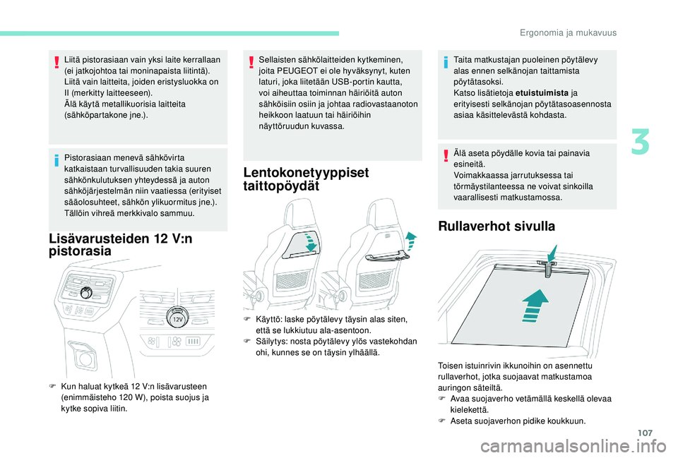 PEUGEOT 5008 2018  Omistajan Käsikirja (in Finnish) 107
Liitä pistorasiaan vain yksi laite kerrallaan 
(ei jatkojohtoa tai moninapaista liitintä).
Liitä vain laitteita, joiden eristysluokka on 
II (merkitty laitteeseen).
Älä käytä metallikuorisi