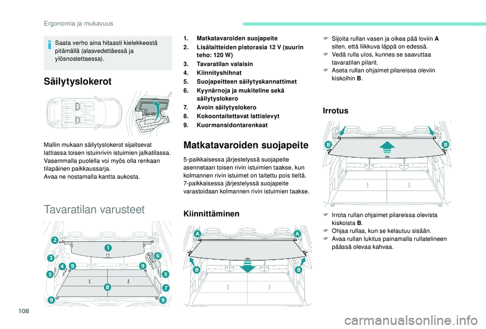 PEUGEOT 5008 2018  Omistajan Käsikirja (in Finnish) 108
Saata verho aina hitaasti kielekkeestä 
pitämällä (alasvedettäessä ja 
ylösnostettaessa).
Säilytyslokerot
Mallin mukaan säilytyslokerot sijaitsevat 
lattiassa toisen istuinrivin istuimien