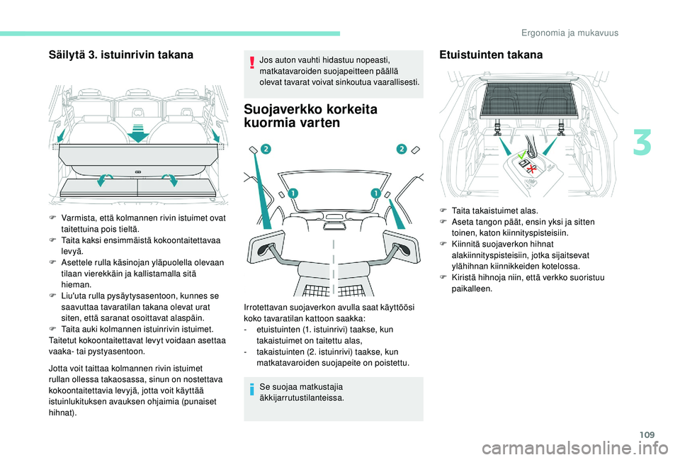 PEUGEOT 5008 2018  Omistajan Käsikirja (in Finnish) 109
Säilytä 3. istuinrivin takana
Jotta voit taittaa kolmannen rivin istuimet 
rullan ollessa takaosassa, sinun on nostettava 
kokoontaitettavia levyjä, jotta voit käyttää 
istuinlukituksen avau