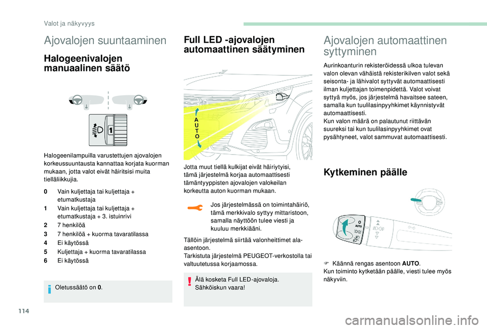 PEUGEOT 5008 2018  Omistajan Käsikirja (in Finnish) 114
Ajovalojen suuntaaminen
Halogeenivalojen 
manuaalinen säätö
Halogeenilampuilla varustettujen ajovalojen 
korkeussuuntausta kannattaa korjata kuorman 
mukaan, jotta valot eivät häiritsisi muit