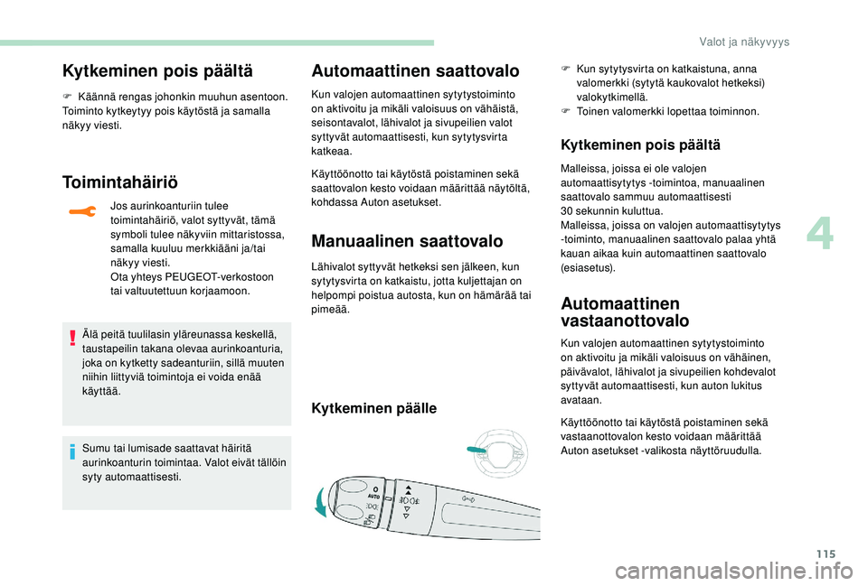 PEUGEOT 5008 2018  Omistajan Käsikirja (in Finnish) 115
Kytkeminen pois päältä
F Käännä rengas johonkin muuhun asentoon.
Toiminto kytkeytyy pois käytöstä ja samalla 
näkyy viesti.
Toimintahäiriö
Jos aurinkoanturiin tulee 
toimintahäiriö, 