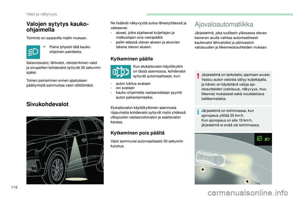 PEUGEOT 5008 2018  Omistajan Käsikirja (in Finnish) 116
Valojen sytytys kauko-
ohjaimella
Toiminto on saatavilla mallin mukaan.F  
P
 aina lyhyesti tätä kauko-
ohjaimen painiketta.
Toinen painaminen ennen ajastuksen 
päättymistä sammuttaa valot v