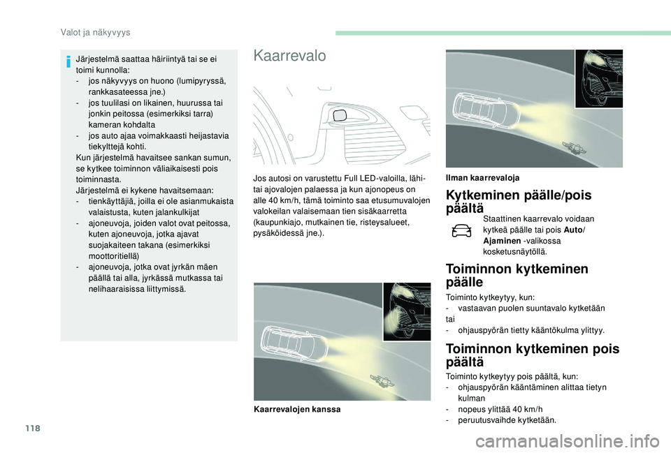 PEUGEOT 5008 2018  Omistajan Käsikirja (in Finnish) 118
Järjestelmä saattaa häiriintyä tai se ei 
toimi kunnolla:
- 
j
 os näkyvyys on huono (lumipyryssä, 
rankkasateessa jne.)
-
 
j
 os tuulilasi on likainen, huurussa tai 
jonkin peitossa (esime