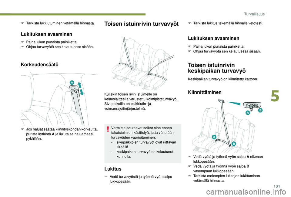 PEUGEOT 5008 2018  Omistajan Käsikirja (in Finnish) 131
F Tarkista lukkiutuminen vetämällä hihnasta.
Lukituksen avaaminen
F Paina lukon punaista painiketta.
F  O hjaa turvavyötä sen kelautuessa sisään.
Korkeudensäätö
Toisen istuinrivin turvav