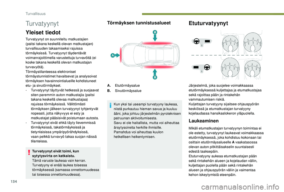 PEUGEOT 5008 2018  Omistajan Käsikirja (in Finnish) 134
Tu r v a t y y n y t
Yleiset tiedot
Turvatyynyt on suunniteltu matkustajien 
(paitsi takana keskellä olevan matkustajan) 
turvallisuuden takaamiseksi rajuissa 
törmäyksissä. Turvatyynyt täyde